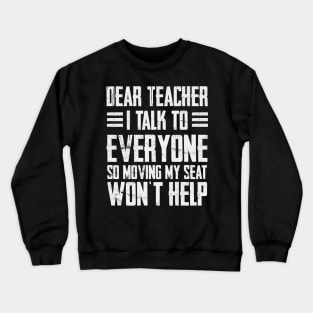 Dear Teacher i talk to everyone so moving my seat won’t help Crewneck Sweatshirt